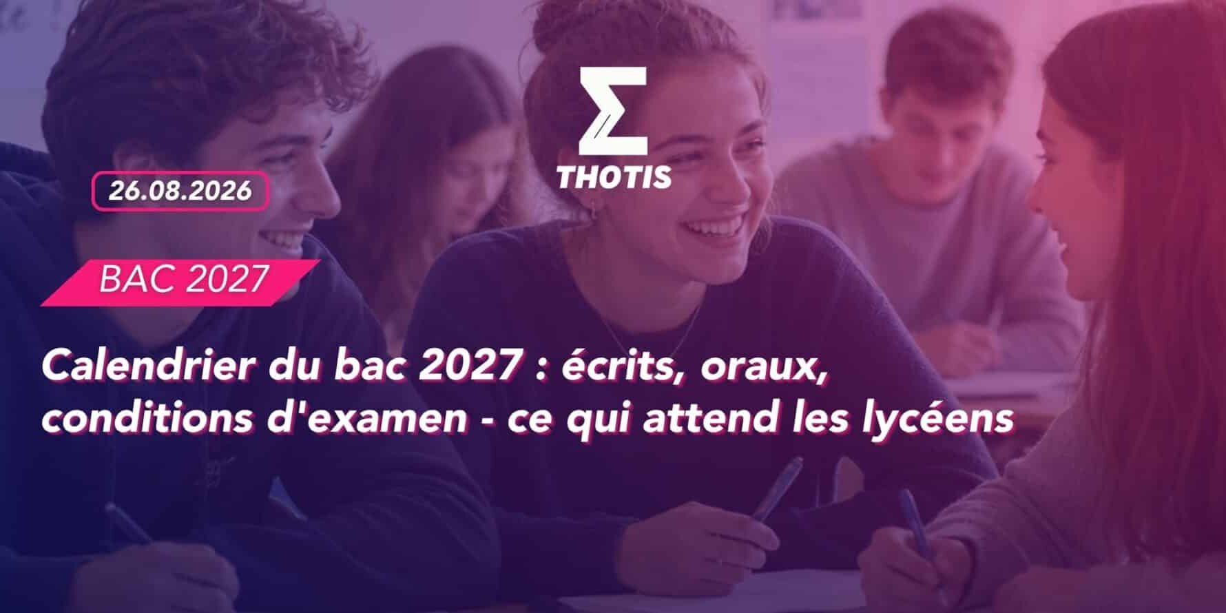 Calendrier du bac 2027 écrits, oraux, conditions d'examen - ce qui attend les lycéens.