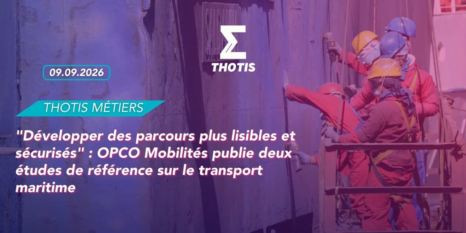 Développer des parcours plus lisibles et sécurisés OPCO Mobilités publie deux études de référence sur le transport maritime Bannière THOTIS Métiers annonçant deux études sur le transport maritime et la sécurité des parcours (09.09.2026).
